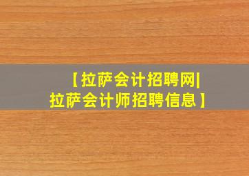 【拉萨会计招聘网|拉萨会计师招聘信息】